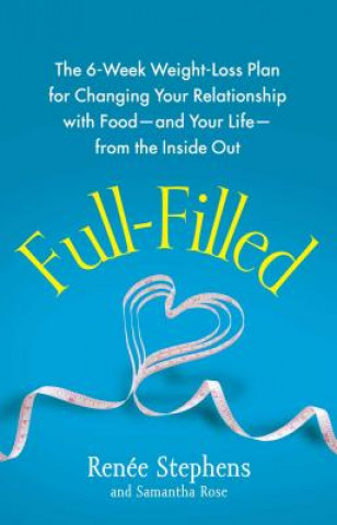 Carte Full-Filled: The 6-Week Weight-Loss Plan for Changing Your Relationship with Food-And Your Life-From the Inside Out Renee Stephens