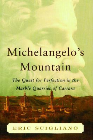 Kniha Michelangelo's Mountain: The Quest for Perfection in the Marble Quarries of Eric Scigliano