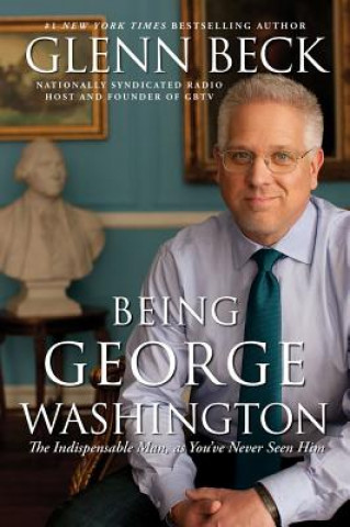 Kniha Being George Washington: The Indispensable Man, as You've Never Seen Him Glenn Beck