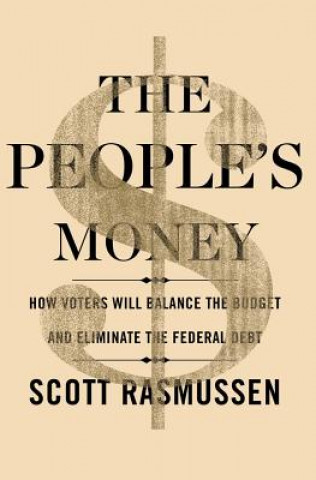 Könyv The People's Money: How Voters Will Balance the Budget and Eliminate the Federal Debt Scott Rasmussen