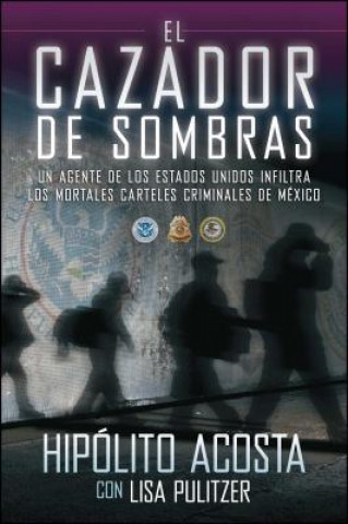 Книга El Cazador de Sombras: Un Agente de los Estados Unidos Infiltra los Mortales Carteles Criminales de Mexico Hipolito Acosta