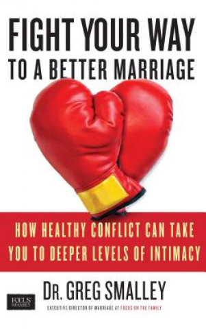 Knjiga Fight Your Way to a Better Marriage: How Healthy Conflict Can Take You to Deeper Levels of Intimacy Greg Smalley