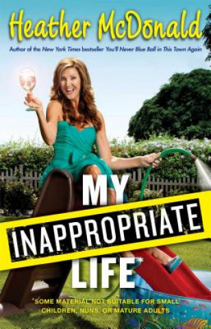 Книга My Inappropriate Life: Some Material Not Be Suitable for Small Children, Nuns, or Mature Adults Heather McDonald