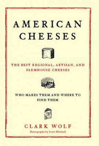 Knjiga American Cheeses: The Best Regional, Artisan, and Farmhouse Cheeses, Clark Wolf