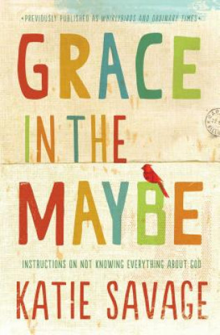 Carte Grace in the Maybe: Instructions on Not Knowing Everything about God Katie Savage