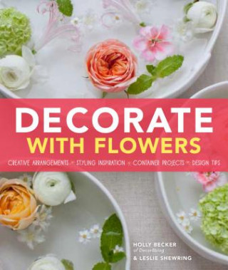 Buch Decorate with Flowers: Creative Arrangements * Styling Inspiration * Container Projects * Design Tips Holly Becker