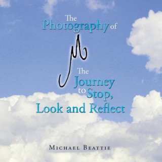 Könyv Photography of M the Journey to Stop, Look and Reflect Michael Beattie