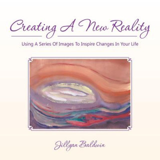Carte CREATING A NEW REALITY Using A Series Of Images To Inspire Changes In Your Life Jillyan Baldwin
