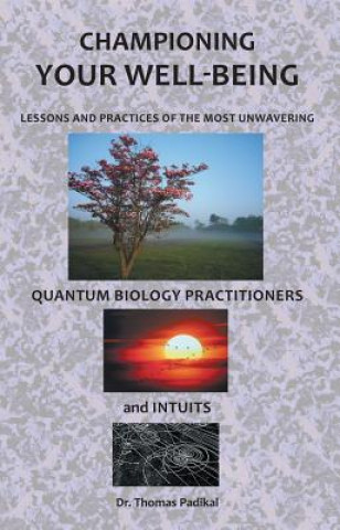 Knjiga Championing Your Well-Being: Lessons and Practices of the Most Unwavering Quantum Biology Practitioners and Intuits Thomas Padikal