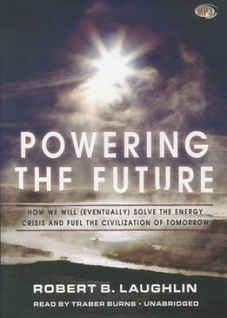 Digital Powering the Future: How We Will (Eventually) Solve the Energy Crisis and Fuel the Civilization of Tomorrow Robert B. Laughlin