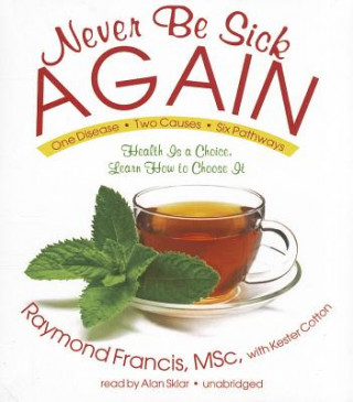Hanganyagok Never Be Sick Again: Health Is a Choice, Learn How to Choose It Raymond Francis