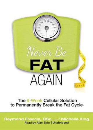 Hanganyagok Never Be Fat Again: The 6-Week Cellular Solution to Permanently Break the Fat Cycle Raymond Francis