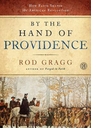 Digital By the Hand of Providence: How Faith Shaped the American Revolution Rod Gragg