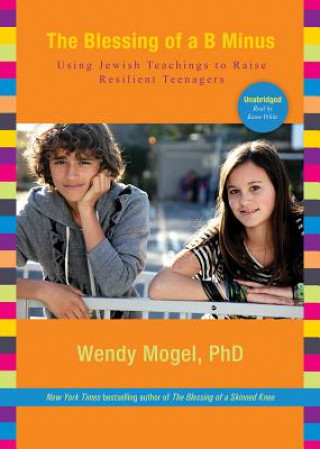 Audio The Blessing of A B Minus: Using Jewish Teachings to Raise Resilient Teenagers Wendy Mogel