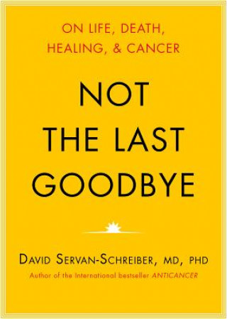 Digital Not the Last Goodbye: On Life, Death, Healing, and Cancer David Servan-Schreiber
