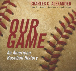 Audio Our Game: An American Baseball History Charles C. Alexander