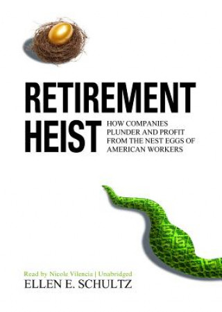 Audio Retirement Heist: How Companies Plunder and Profit from the Nest Eggs of American Workers Ellen E. Schultz