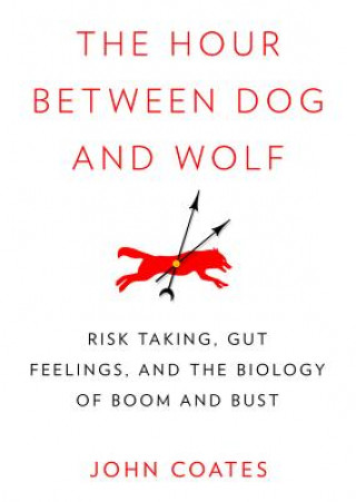 Digital The Hour Between Dog and Wolf: Risk Taking, Gut Feelings, and the Biology of Boom and Bust John Coates