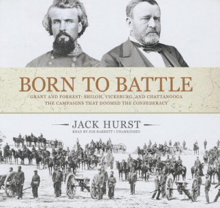 Audio Born to Battle: Grant and Forrest: Shiloh, Vicksburg, and Chattanooga: The Campaigns That Doomed the Confederacy Jack Hurst