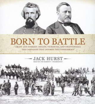 Hanganyagok Born to Battle: Grant and Forrest: Shiloh, Vicksburg, and Chattanooga: The Campaigns That Doomed the Confederacy Jack Hurst