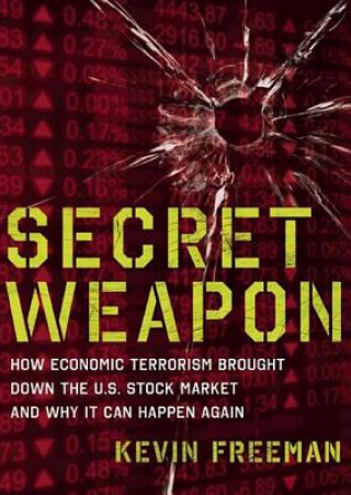 Digital Secret Weapon: How Economic Terrorism Brought Down the U.S. Stock Market and Why It Can Happen Again Kevin Freeman