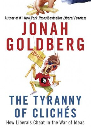 Hanganyagok The Tyranny of Cliches: How Liberals Cheat in the War of Ideas Jonah Goldberg
