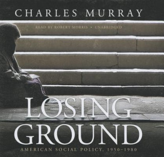 Audio Losing Ground: American Social Policy, 1950-1980 Charles Murray