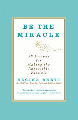 Kniha Be the Miracle: 50 Lessons for Making the Impossible Possible Regina Brett