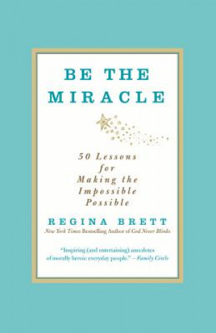 Book Be the Miracle: 50 Lessons for Making the Impossible Possible Regina Brett