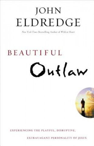 Kniha Beautiful Outlaw: Experiencing the Playful, Disruptive, Extravagant Personality of Jesus John Eldredge