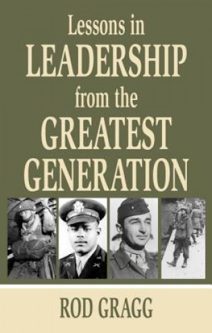 Carte Lessons in Leadership from the Greatest Generation Rod Gragg