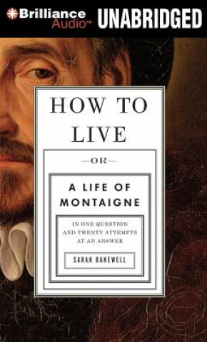Hanganyagok How to Live: Or a Life of Montaigne in One Question and Twenty Attempts at an Answer Sarah Bakewell
