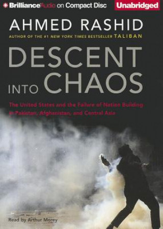 Audio Descent Into Chaos: The United States and the Failure of Nation Building in Pakistan, Afghanistan, and Central Asia Ahmed Rashid