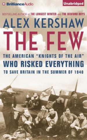 Audio The Few: The American "Knights of the Air" Who Risked Everything to Fight in the Battle of Britain Alex Kershaw