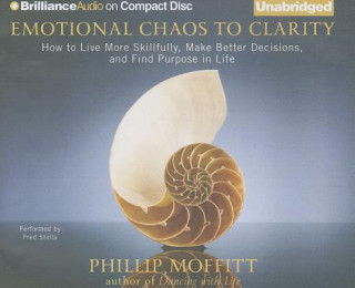 Audio Emotional Chaos to Clarity: How to Live More Skillfully, Make Better Decisions, and Find Purpose in Life Phillip Moffitt