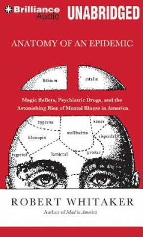 Audio Anatomy of an Epidemic: Magic Bullets, Psychiatric Drugs, and the Astonishing Rise of Mental Illness in America Robert Whitaker