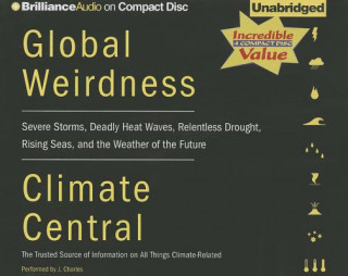 Audio Global Weirdness: Severe Storms, Deadly Heat Waves, Relentless Drought, Rising Seas, and the Weather of the Future J. Charles