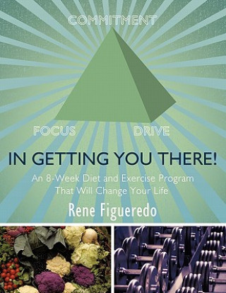 Kniha In Getting You There! An 8-Week Diet and Exercise Program That Will Change Your Life Rene Figueredo