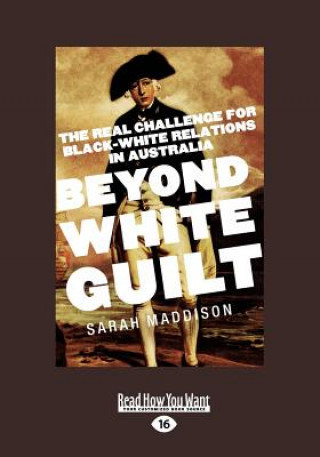 Kniha Beyond White Guilt: The Real Challenge for Black-White Relations in Australia (Large Print 16pt) Sarah Maddison