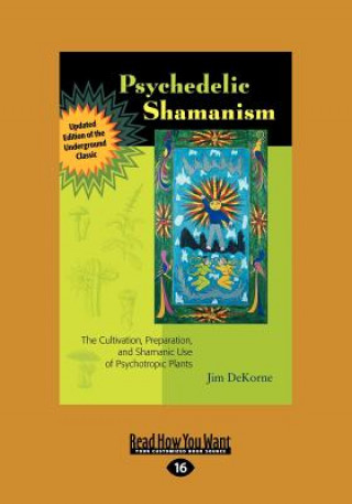 Könyv Psychedelic Shamanism, Updated Edition: The Cultivation, Preparateion, and Shamanic Use of Psychotropic Plants (Large Print 16pt) Jim Dekorne