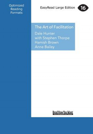 Carte The Art of Facilitation: The Essentials for Leading Great Meetings and Creating Group Synergy (Large Print 16pt) Dale Hunter