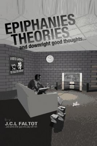 Carte Epiphanies, Theories, and Downright Good Thoughts...Made While Playing Video Games J. C. L. Faltot