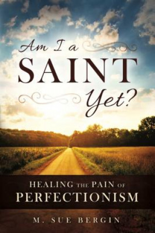 Libro Am I a Saint Yet?: Healing the Pain of Perfectionism M. Sue Bergin