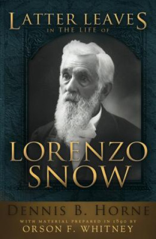 Kniha Latter Leaves in the Life of Lorenzo Snow Dennis B. Horne