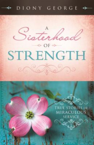 Knjiga A Sisterhood of Strength: True Stories of Miraculous Service Diony George