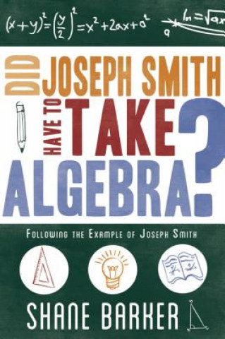 Knjiga Did Joseph Smith Have to Take Algebra: Following the Example of Joseph Smith Shane Barker