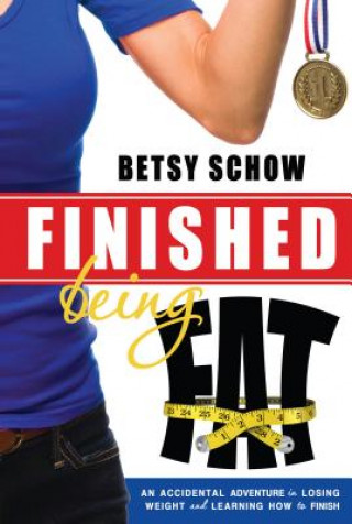 Carte Finished Being Fat: An Accidental Adventure in Losing Weight and Learning How to Finish Betsy Schow