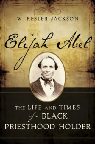 Carte Elijah Abel: The Life and Times of a Black Priesthood Holder W. Kesler Jackson