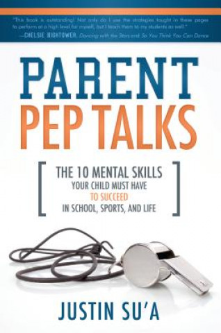 Книга Parent Pep Talks: The 10 Mental Skills Your Child Must Have to Suceed in School, Sports, and Life Justin Su'a