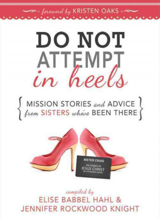 Book Do Not Attempt in Heels: Mission Stories and Advice from Sisters Who've Been There Elise Babbel Hahl